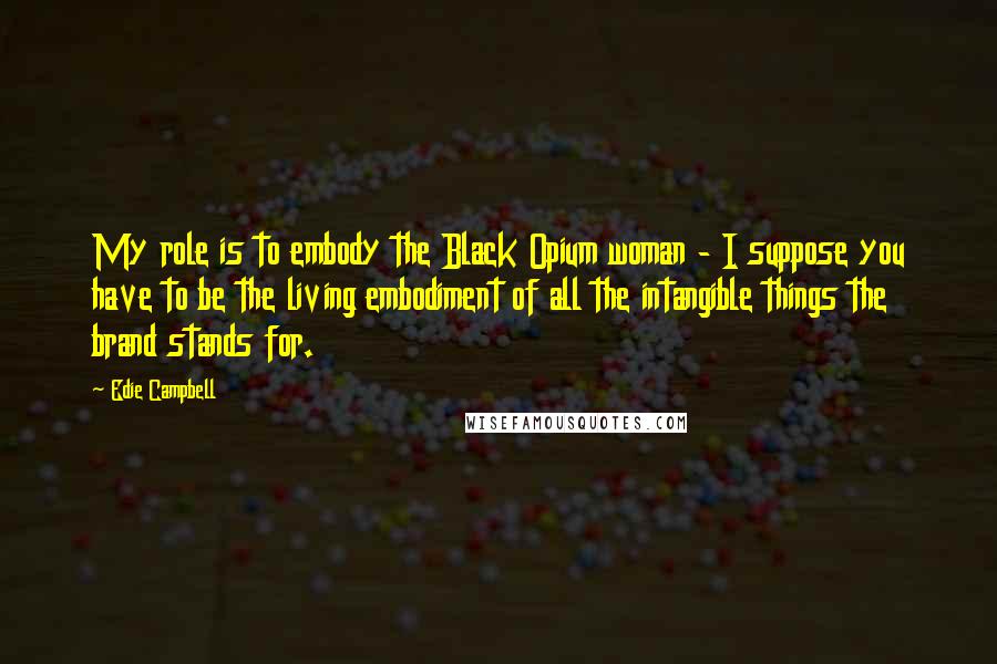 Edie Campbell Quotes: My role is to embody the Black Opium woman - I suppose you have to be the living embodiment of all the intangible things the brand stands for.
