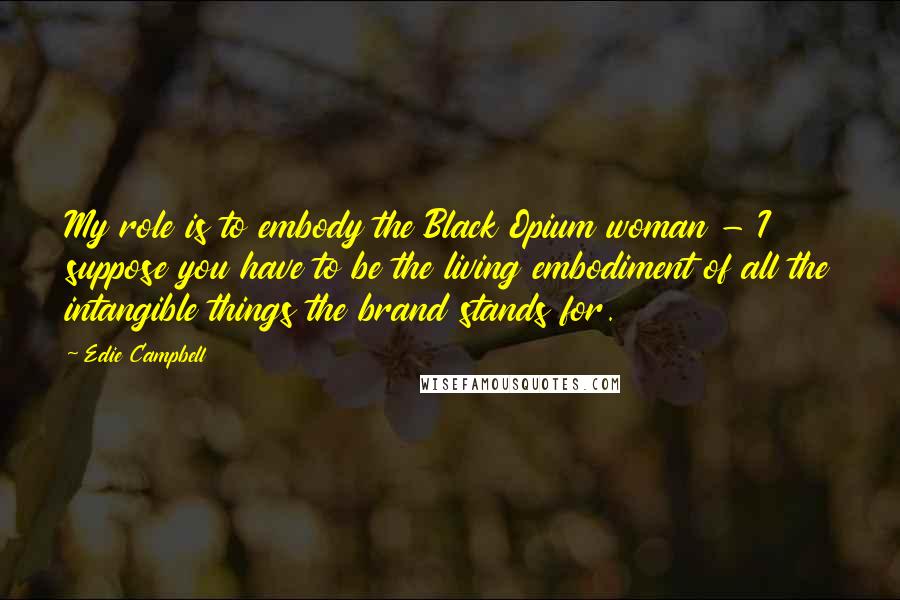 Edie Campbell Quotes: My role is to embody the Black Opium woman - I suppose you have to be the living embodiment of all the intangible things the brand stands for.