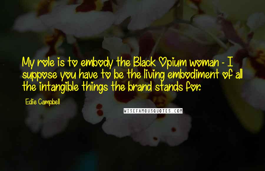 Edie Campbell Quotes: My role is to embody the Black Opium woman - I suppose you have to be the living embodiment of all the intangible things the brand stands for.
