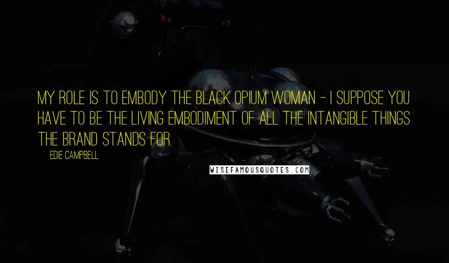 Edie Campbell Quotes: My role is to embody the Black Opium woman - I suppose you have to be the living embodiment of all the intangible things the brand stands for.