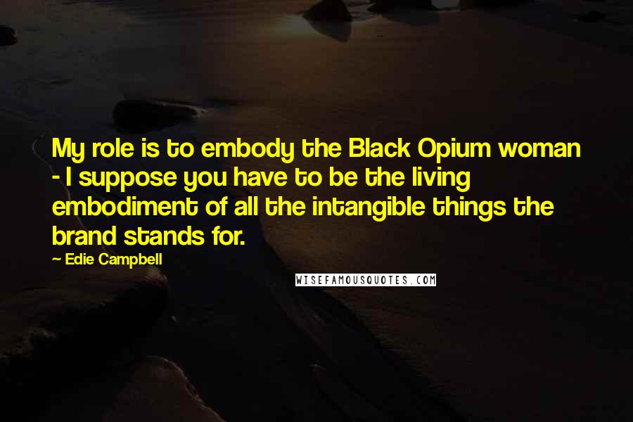 Edie Campbell Quotes: My role is to embody the Black Opium woman - I suppose you have to be the living embodiment of all the intangible things the brand stands for.