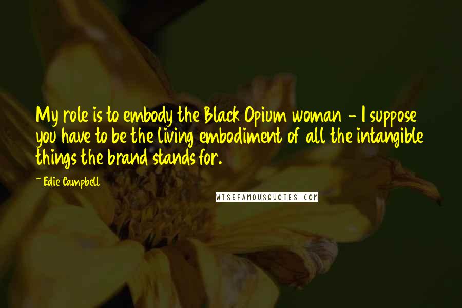 Edie Campbell Quotes: My role is to embody the Black Opium woman - I suppose you have to be the living embodiment of all the intangible things the brand stands for.