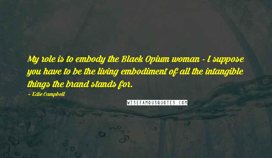 Edie Campbell Quotes: My role is to embody the Black Opium woman - I suppose you have to be the living embodiment of all the intangible things the brand stands for.