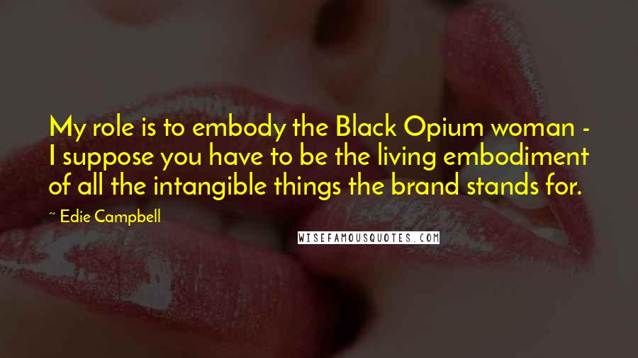 Edie Campbell Quotes: My role is to embody the Black Opium woman - I suppose you have to be the living embodiment of all the intangible things the brand stands for.