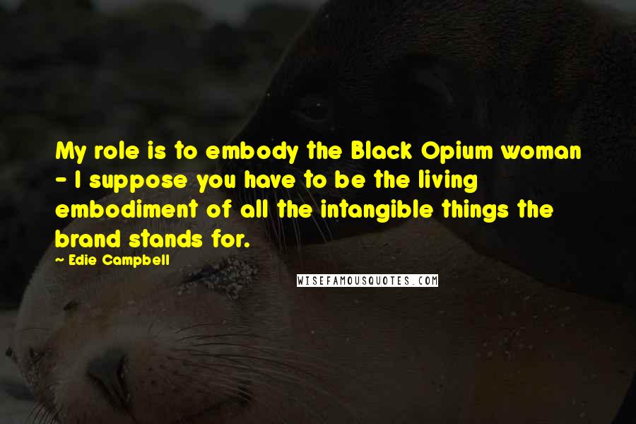 Edie Campbell Quotes: My role is to embody the Black Opium woman - I suppose you have to be the living embodiment of all the intangible things the brand stands for.