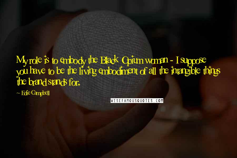 Edie Campbell Quotes: My role is to embody the Black Opium woman - I suppose you have to be the living embodiment of all the intangible things the brand stands for.