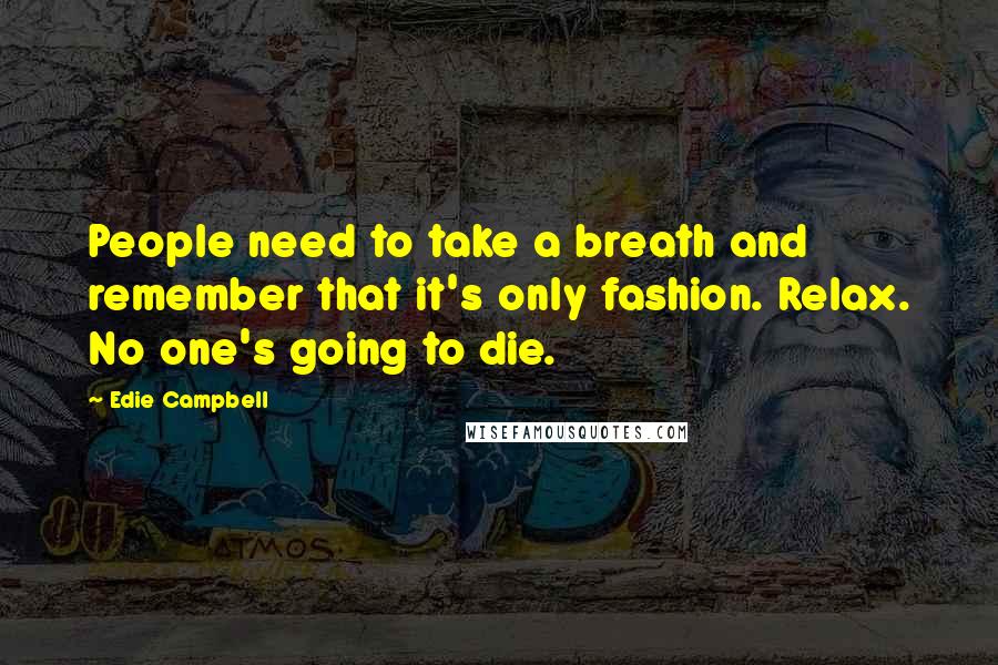 Edie Campbell Quotes: People need to take a breath and remember that it's only fashion. Relax. No one's going to die.