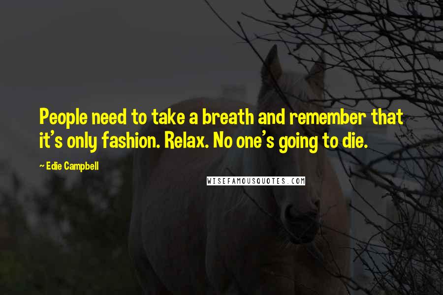 Edie Campbell Quotes: People need to take a breath and remember that it's only fashion. Relax. No one's going to die.