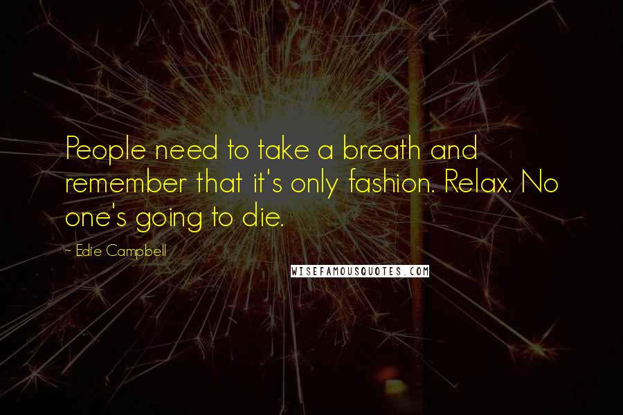 Edie Campbell Quotes: People need to take a breath and remember that it's only fashion. Relax. No one's going to die.
