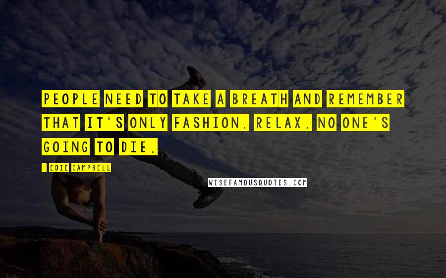 Edie Campbell Quotes: People need to take a breath and remember that it's only fashion. Relax. No one's going to die.