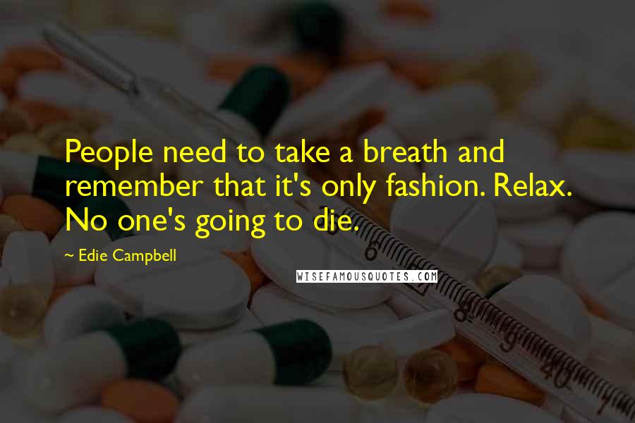 Edie Campbell Quotes: People need to take a breath and remember that it's only fashion. Relax. No one's going to die.