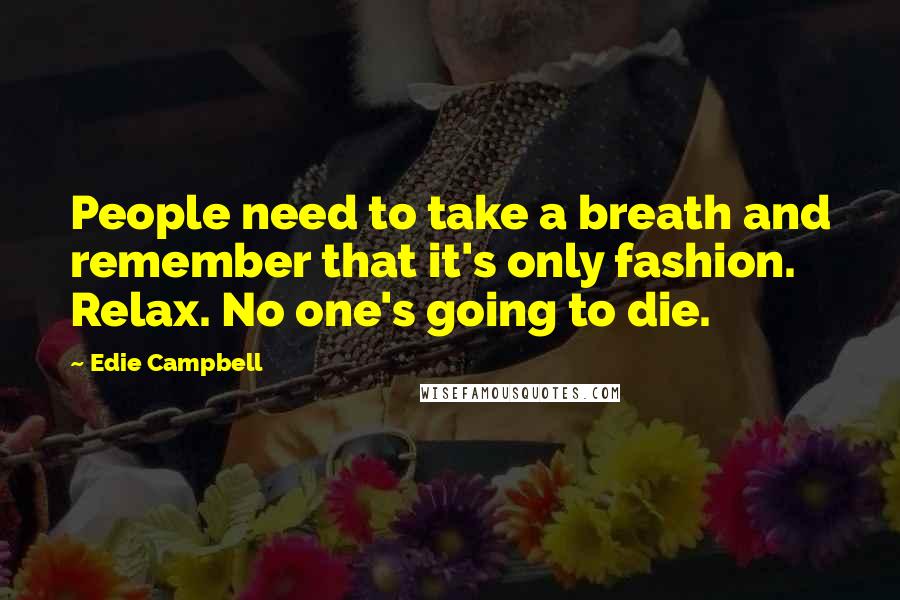 Edie Campbell Quotes: People need to take a breath and remember that it's only fashion. Relax. No one's going to die.