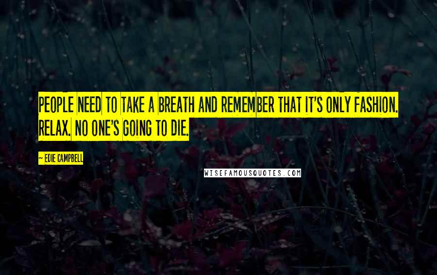 Edie Campbell Quotes: People need to take a breath and remember that it's only fashion. Relax. No one's going to die.