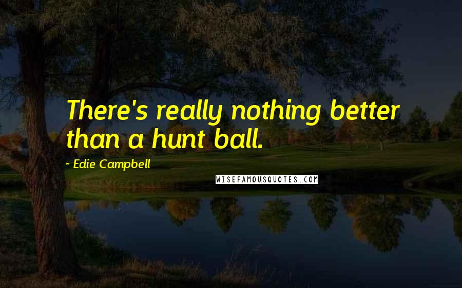 Edie Campbell Quotes: There's really nothing better than a hunt ball.