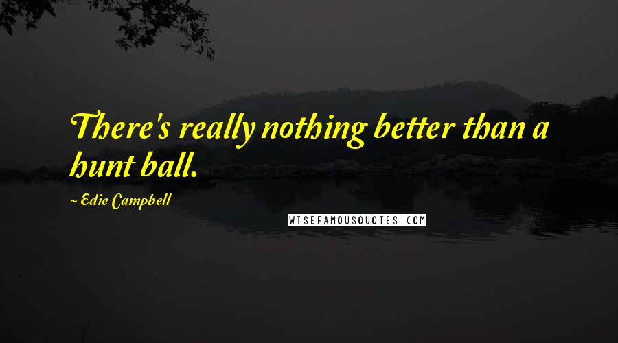 Edie Campbell Quotes: There's really nothing better than a hunt ball.