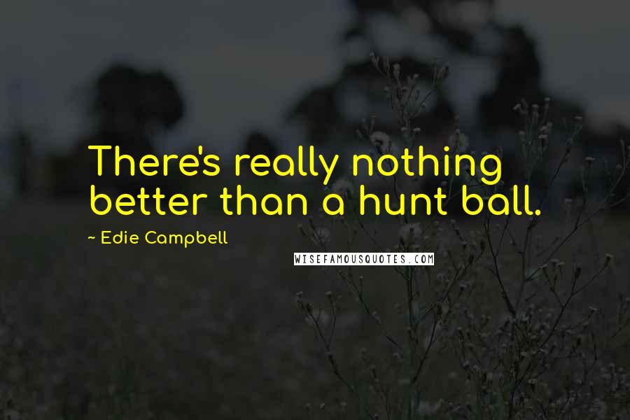 Edie Campbell Quotes: There's really nothing better than a hunt ball.