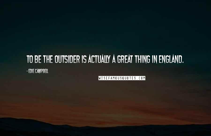 Edie Campbell Quotes: To be the outsider is actually a great thing in England.