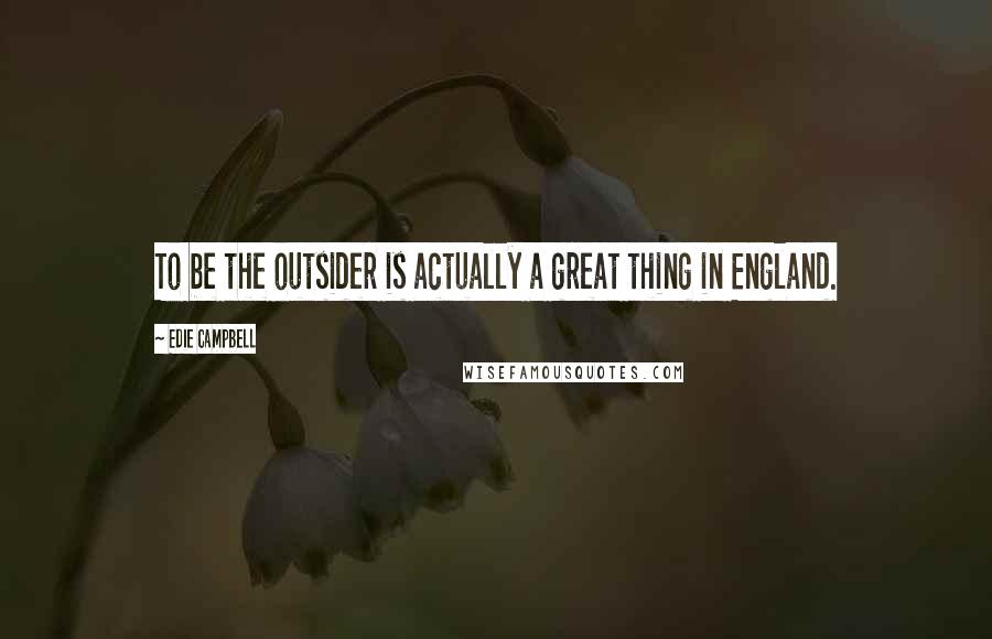 Edie Campbell Quotes: To be the outsider is actually a great thing in England.