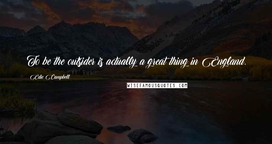 Edie Campbell Quotes: To be the outsider is actually a great thing in England.