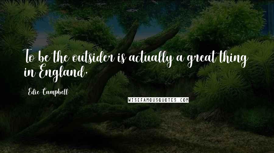 Edie Campbell Quotes: To be the outsider is actually a great thing in England.
