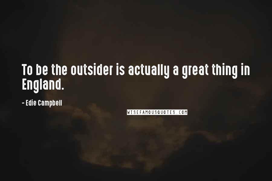 Edie Campbell Quotes: To be the outsider is actually a great thing in England.