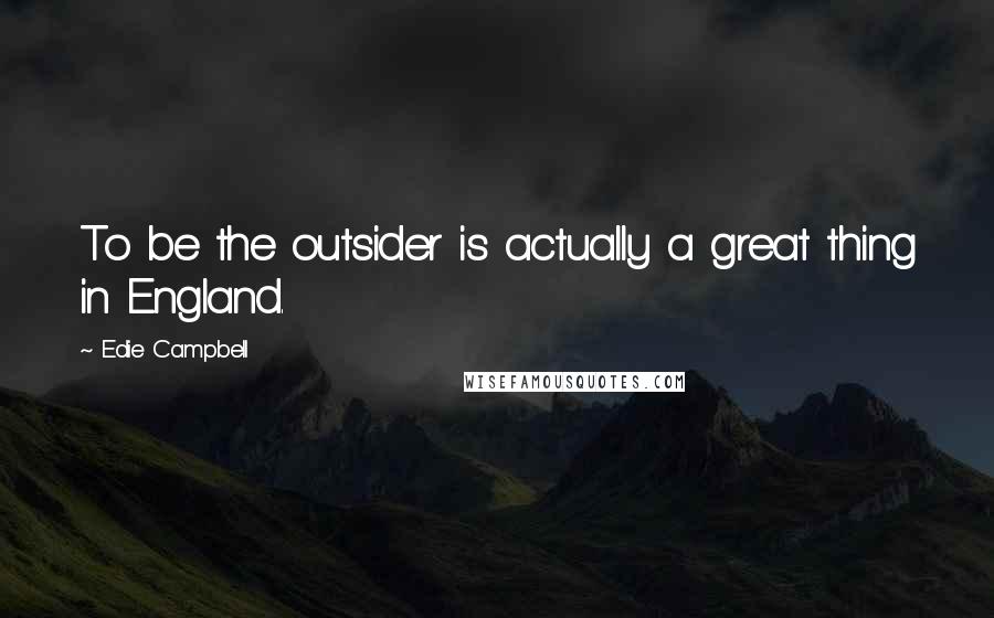 Edie Campbell Quotes: To be the outsider is actually a great thing in England.
