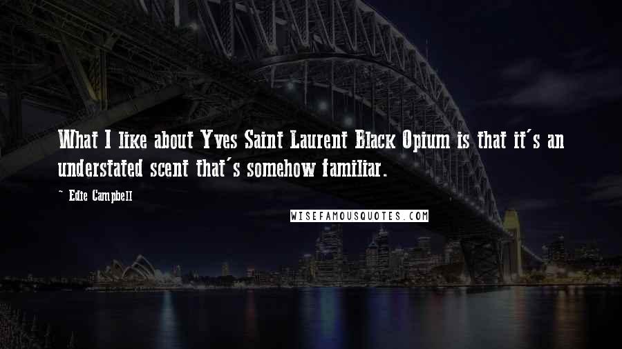 Edie Campbell Quotes: What I like about Yves Saint Laurent Black Opium is that it's an understated scent that's somehow familiar.