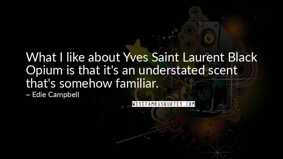 Edie Campbell Quotes: What I like about Yves Saint Laurent Black Opium is that it's an understated scent that's somehow familiar.