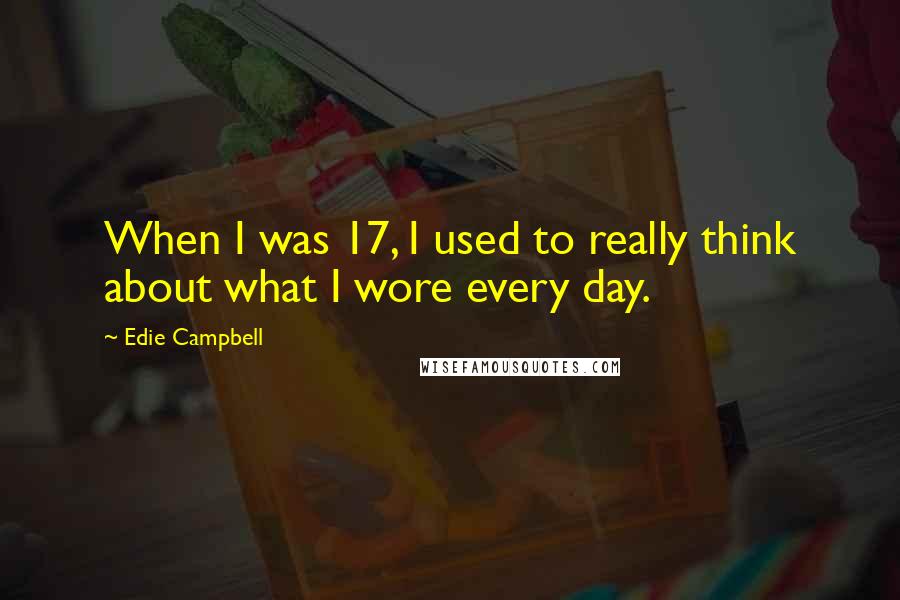 Edie Campbell Quotes: When I was 17, I used to really think about what I wore every day.