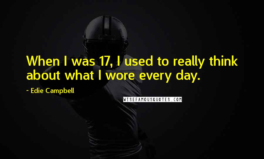 Edie Campbell Quotes: When I was 17, I used to really think about what I wore every day.