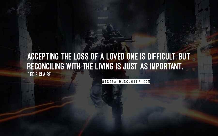 Edie Claire Quotes: Accepting the loss of a loved one is difficult. But reconciling with the living is just as important.