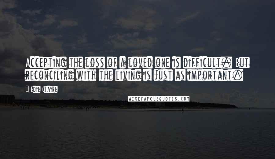 Edie Claire Quotes: Accepting the loss of a loved one is difficult. But reconciling with the living is just as important.