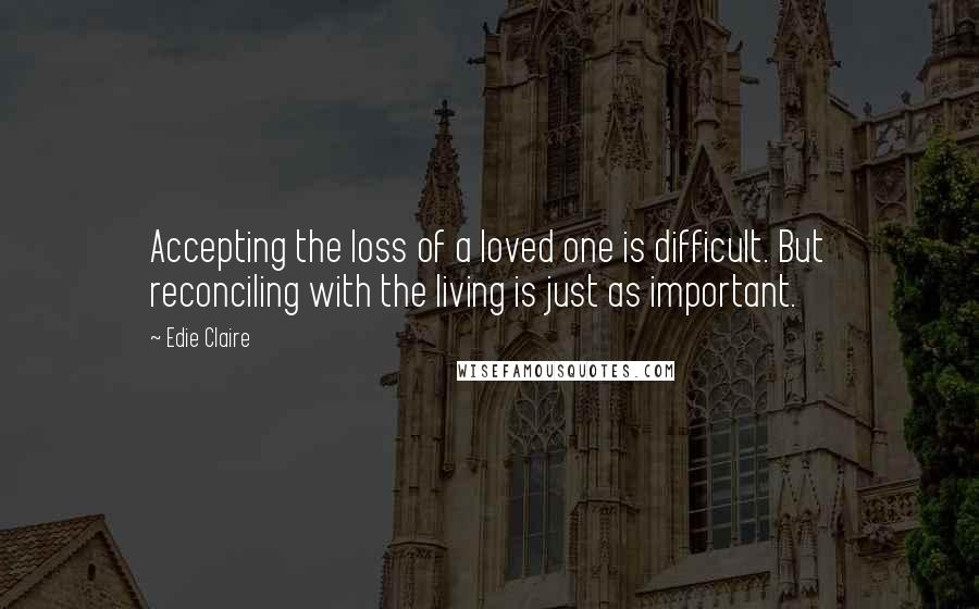 Edie Claire Quotes: Accepting the loss of a loved one is difficult. But reconciling with the living is just as important.