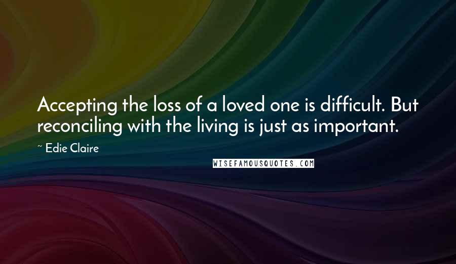 Edie Claire Quotes: Accepting the loss of a loved one is difficult. But reconciling with the living is just as important.