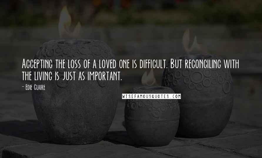 Edie Claire Quotes: Accepting the loss of a loved one is difficult. But reconciling with the living is just as important.