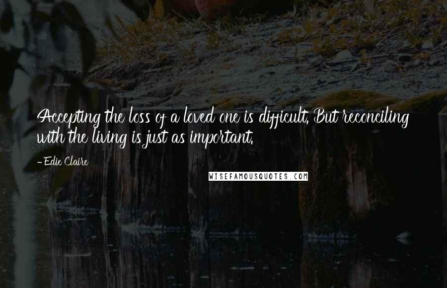 Edie Claire Quotes: Accepting the loss of a loved one is difficult. But reconciling with the living is just as important.