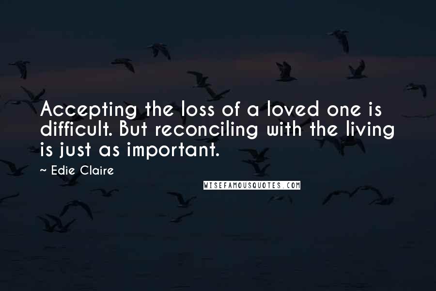 Edie Claire Quotes: Accepting the loss of a loved one is difficult. But reconciling with the living is just as important.