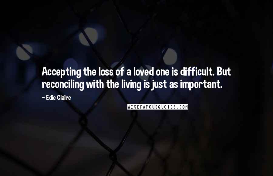 Edie Claire Quotes: Accepting the loss of a loved one is difficult. But reconciling with the living is just as important.