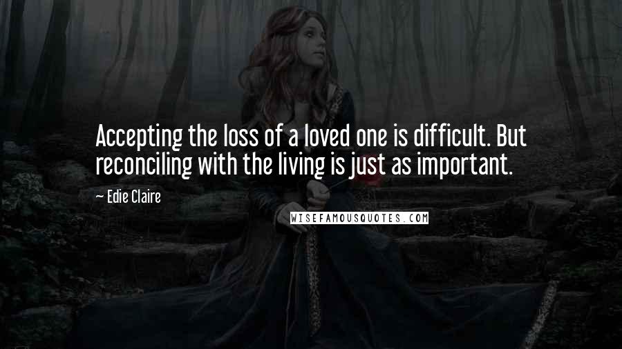 Edie Claire Quotes: Accepting the loss of a loved one is difficult. But reconciling with the living is just as important.