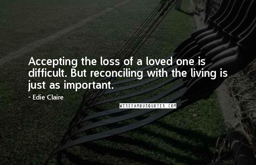 Edie Claire Quotes: Accepting the loss of a loved one is difficult. But reconciling with the living is just as important.