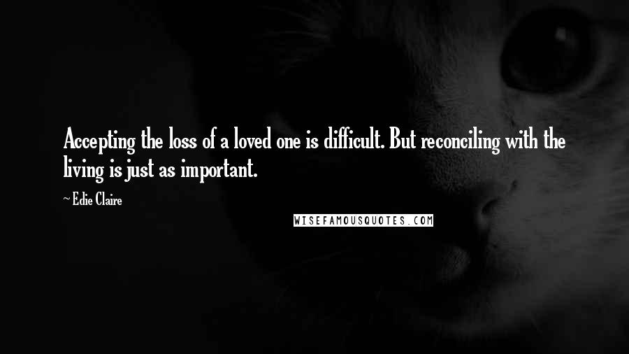 Edie Claire Quotes: Accepting the loss of a loved one is difficult. But reconciling with the living is just as important.