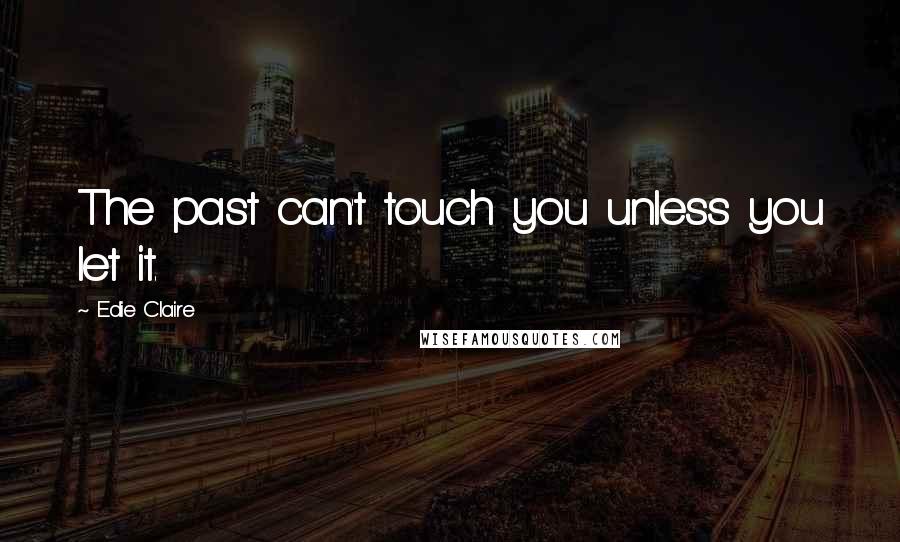 Edie Claire Quotes: The past can't touch you unless you let it.