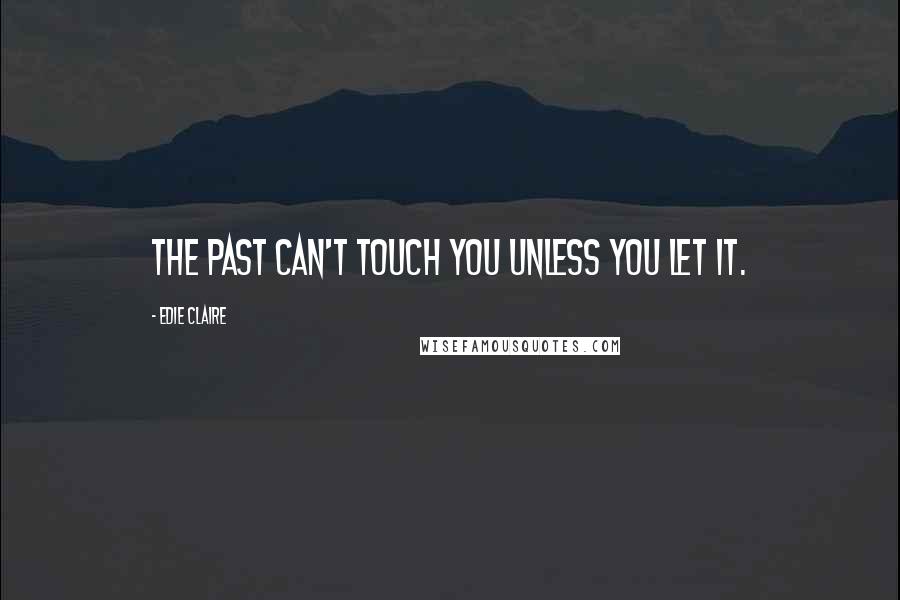 Edie Claire Quotes: The past can't touch you unless you let it.