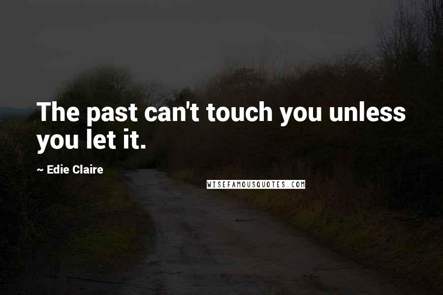 Edie Claire Quotes: The past can't touch you unless you let it.