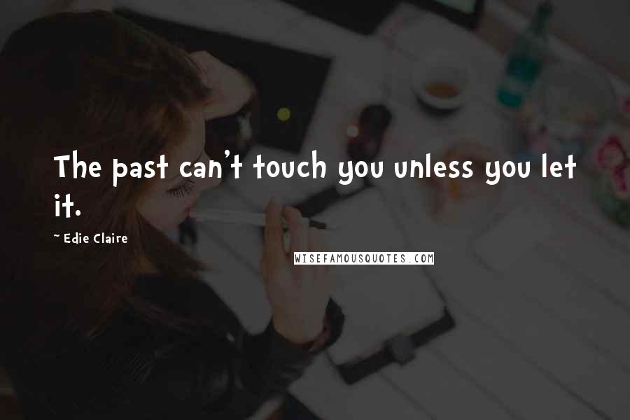 Edie Claire Quotes: The past can't touch you unless you let it.