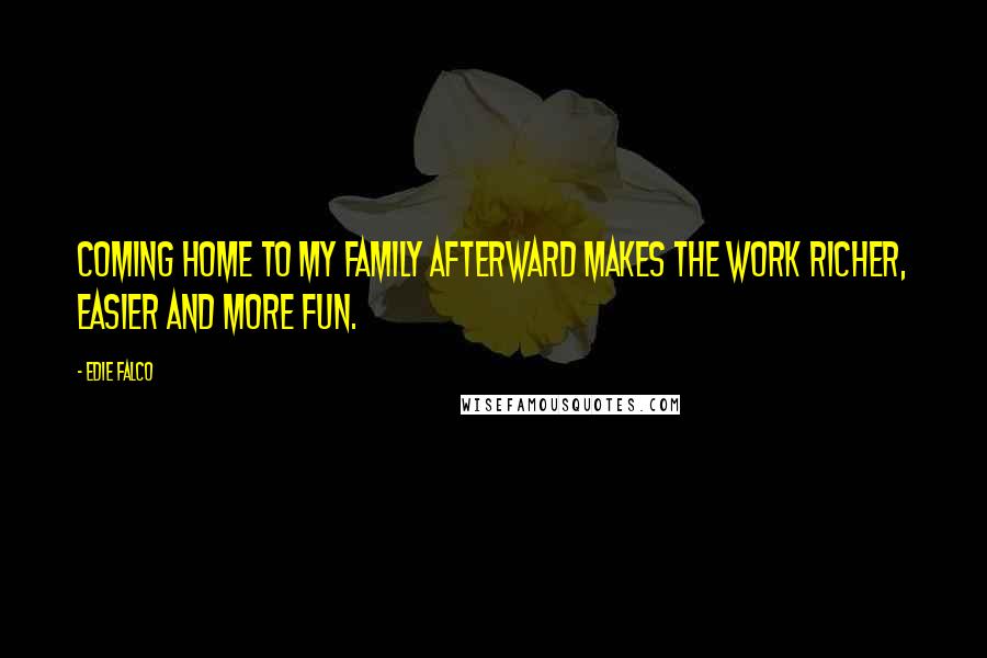 Edie Falco Quotes: Coming home to my family afterward makes the work richer, easier and more fun.