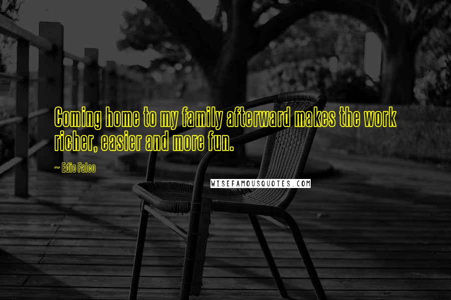 Edie Falco Quotes: Coming home to my family afterward makes the work richer, easier and more fun.