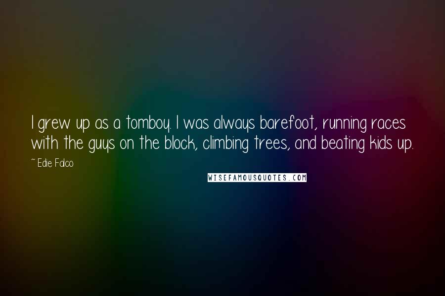 Edie Falco Quotes: I grew up as a tomboy. I was always barefoot, running races with the guys on the block, climbing trees, and beating kids up.