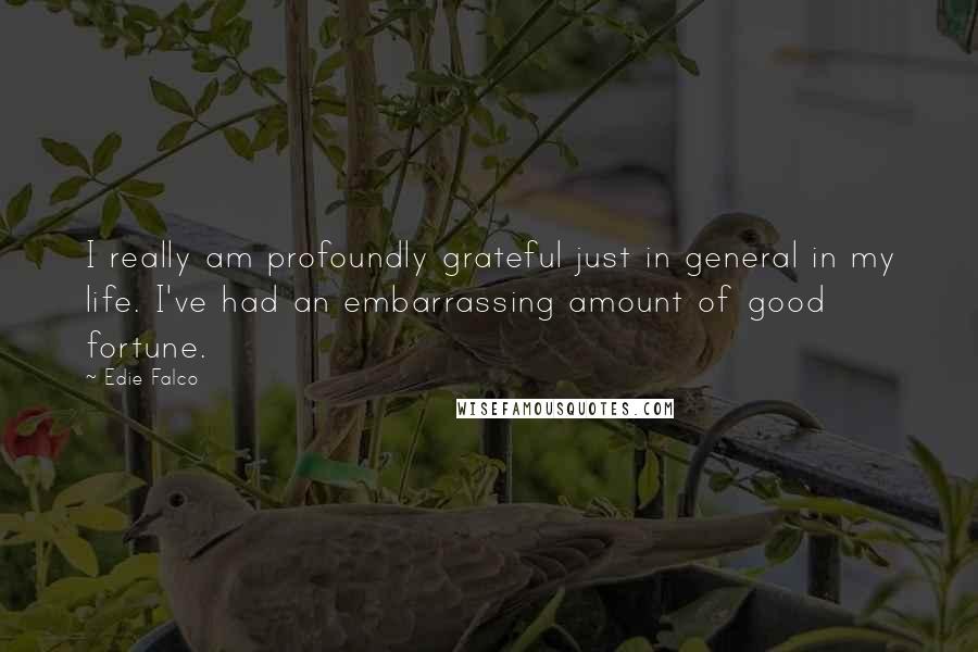 Edie Falco Quotes: I really am profoundly grateful just in general in my life. I've had an embarrassing amount of good fortune.