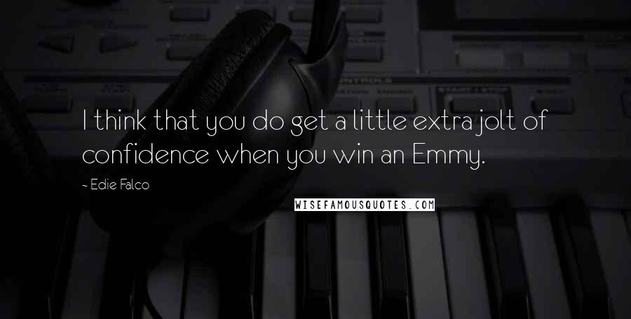 Edie Falco Quotes: I think that you do get a little extra jolt of confidence when you win an Emmy.